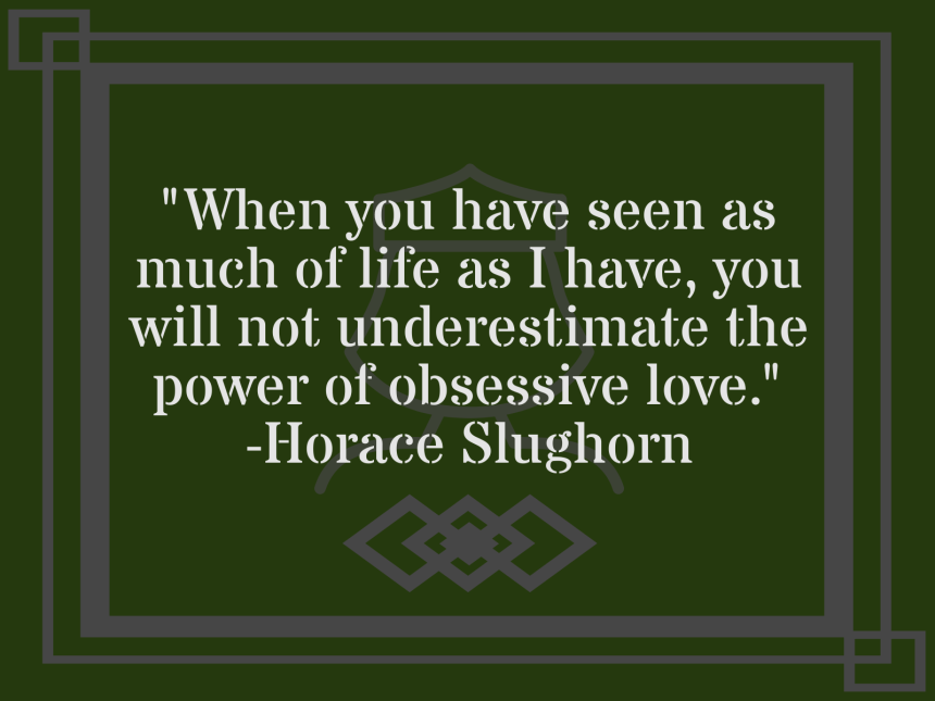 When you have seen as much of life as I have, you will not underestimate the power of obsessive love.