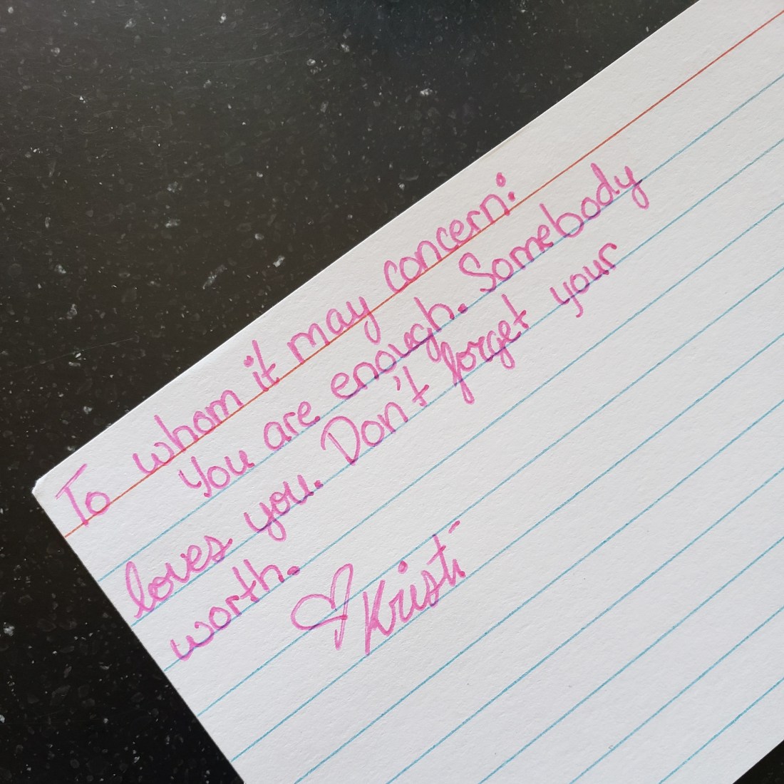 To whom it may concern: You are enough. Somebody loves you. Don't forget your worth.