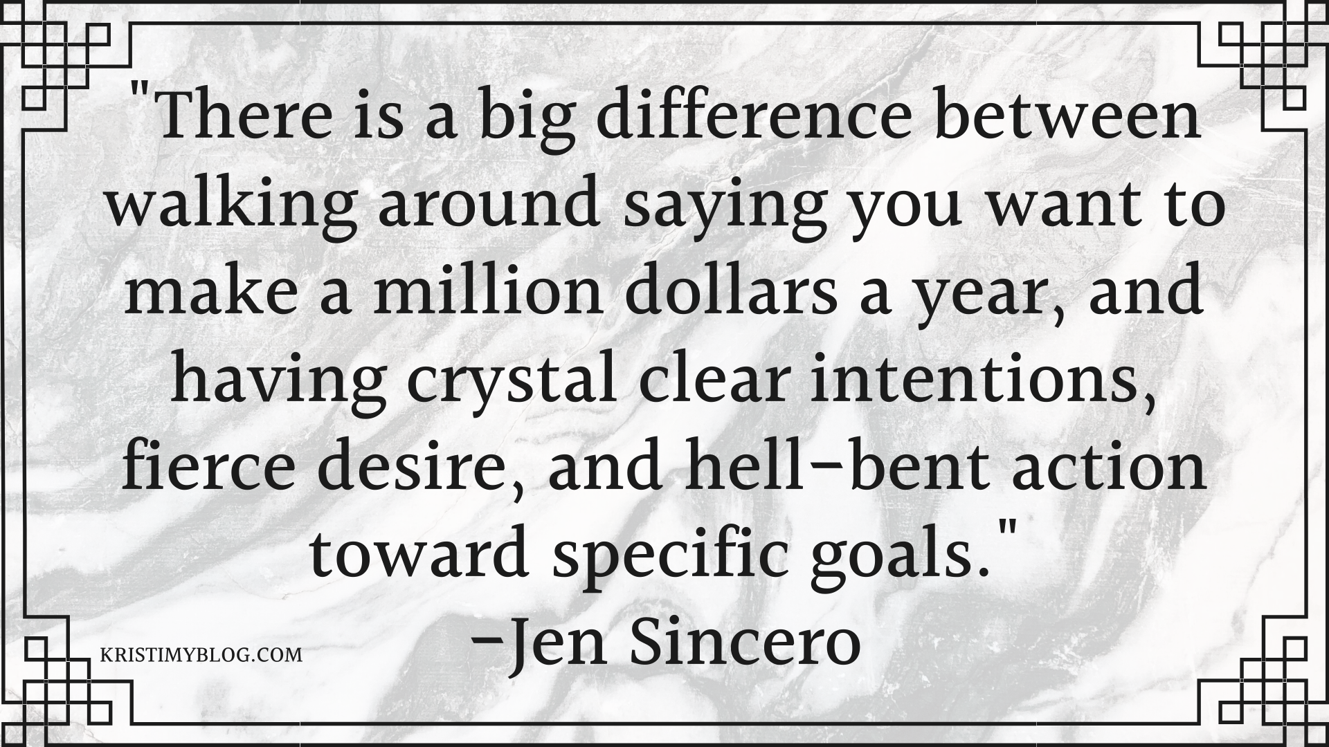 "There is a big difference between walking around saying you want a million dollars a year, and having crystal clear intentions, fierce desire, and hell-bent action toward specific goals." -Jen Sincero