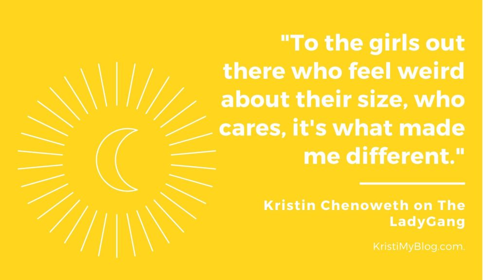 Kristin Chenoweth: "To the girls out there who feel weird about their size, who cares, it's what made me different."
