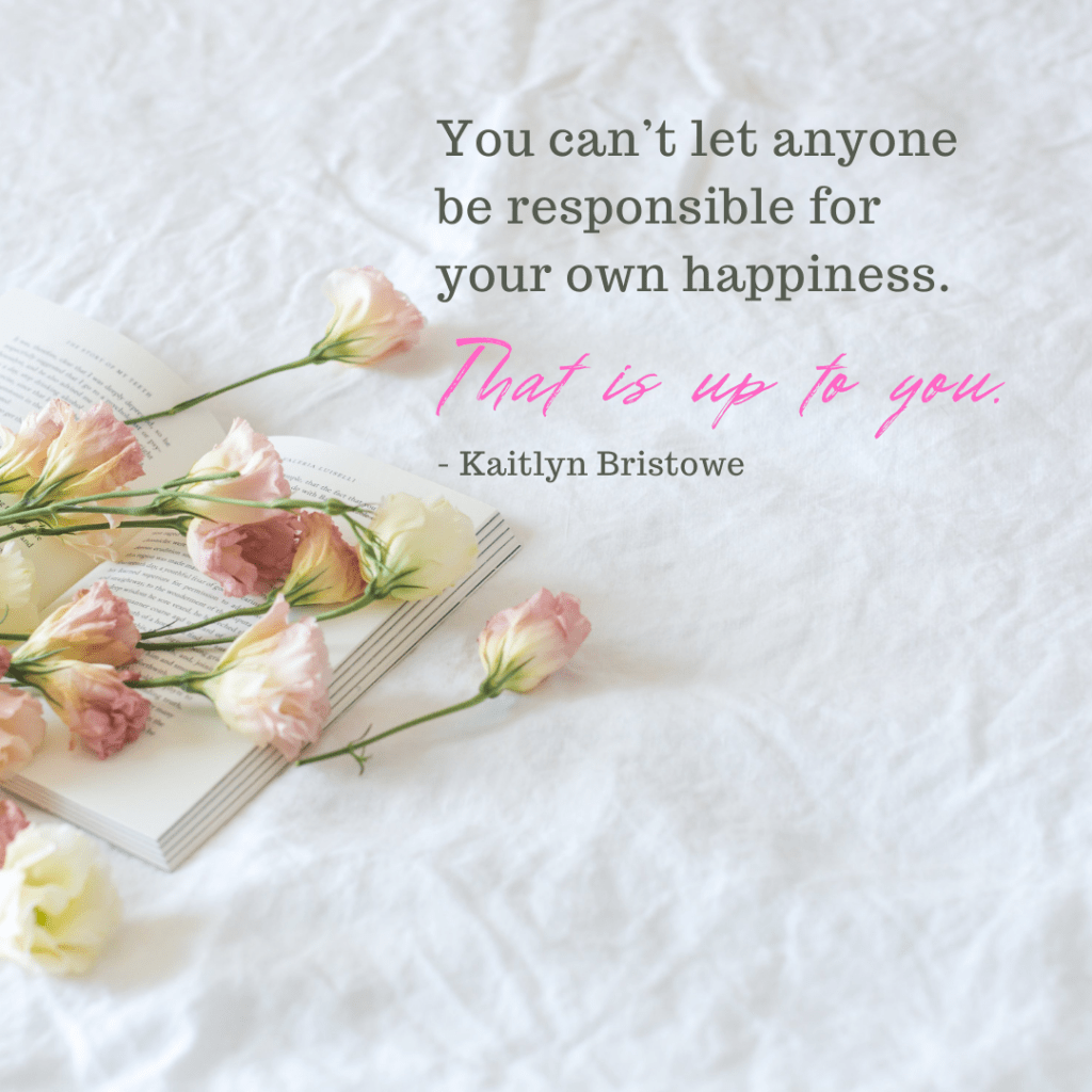 "You can't let anyone be responsible for your own happiness. That is up to you."--Kaitlyn Bristowe