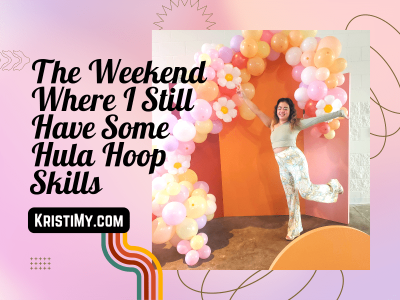 The Weekend Where I Still Have Some Hula Hoop Skills Header Image